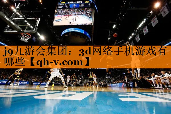 j9九游会集团：3d网络手机游戏有哪些