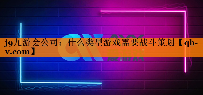 j9九游会公司：什么类型游戏需要战斗策划