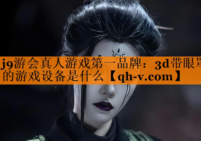 j9游会真人游戏第一品牌：3d带眼罩的游戏设备是什么